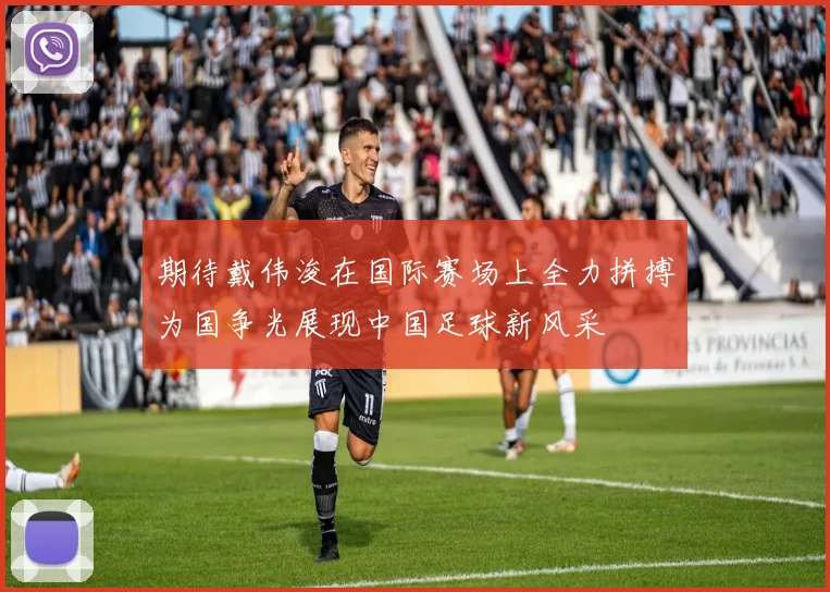 期待戴伟浚在国际赛场上全力拼搏为国争光展现中国足球新风采