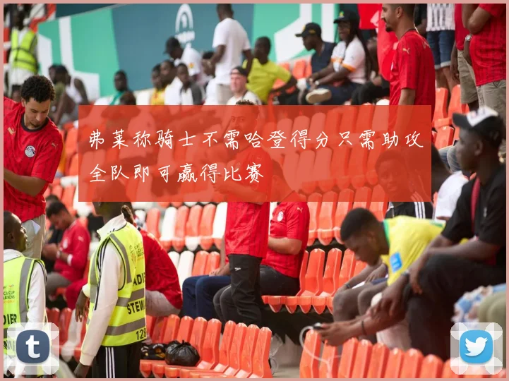 弗莱称骑士不需哈登得分只需助攻全队即可赢得比赛