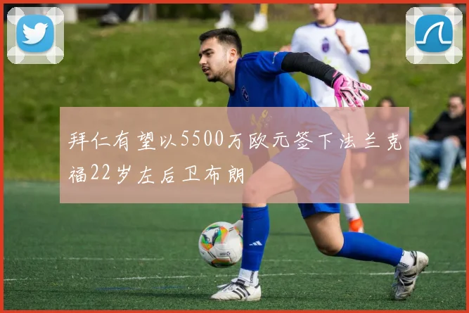 拜仁有望以5500万欧元签下法兰克福22岁左后卫布朗