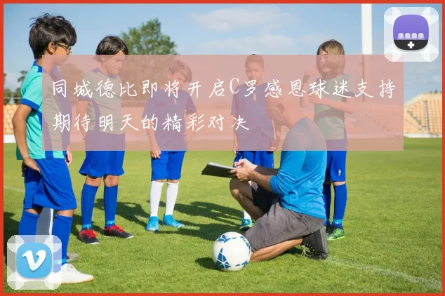 同城德比即将开启C罗感恩球迷支持期待明天的精彩对决