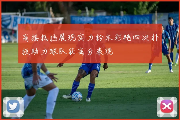 高接抵挡展现实力铃木彩艳四次扑救助力球队获高分表现