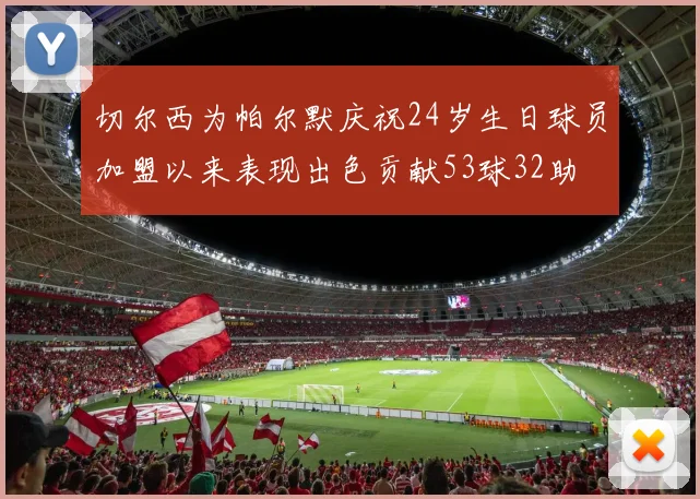 切尔西为帕尔默庆祝24岁生日球员加盟以来表现出色贡献53球32助